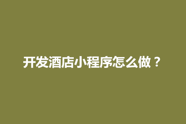 郑州开发酒店小程序怎么做？小程序现在好做吗