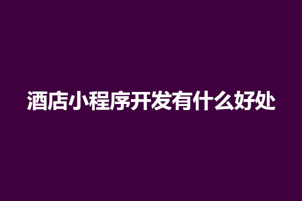 郑州酒店小程序开发有什么好处