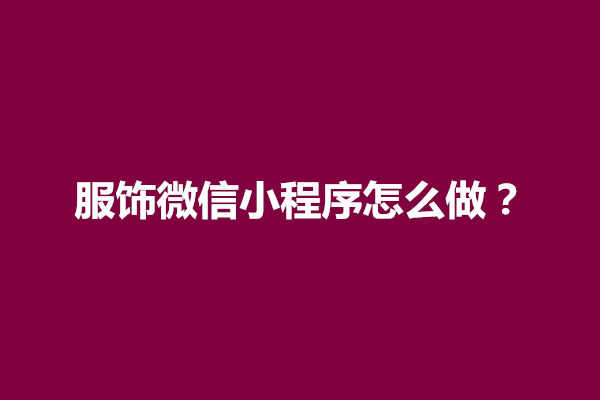 郑州服饰微信小程序怎么做？服饰小程序开发流程