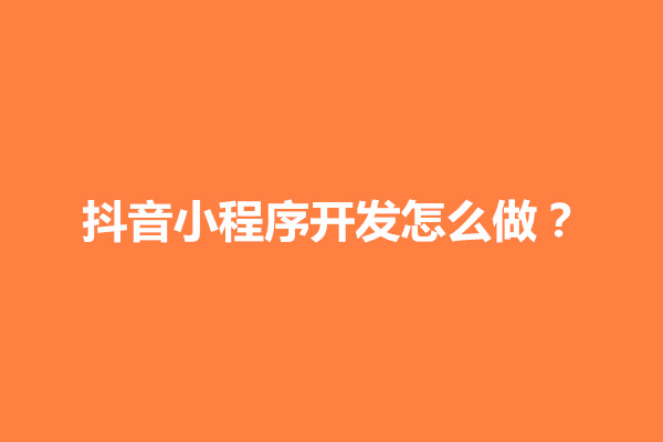 郑州抖音小程序开发怎么做？抖音如何自己创建小程序(图1)