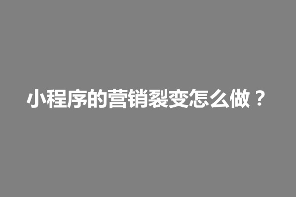 郑州小程序的营销裂变怎么做？微信小程序营销分析(图1)