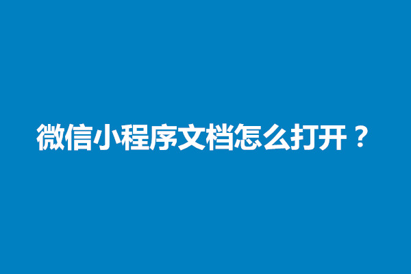 郑州微信小程序文档怎么打开？怎么下载