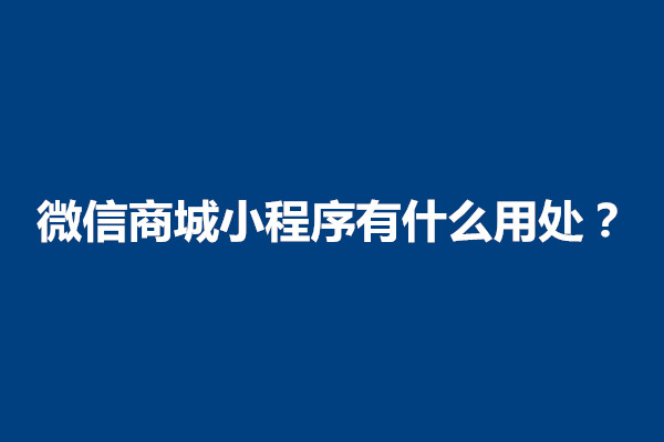 郑州微信商城小程序有什么用处？意义有哪些