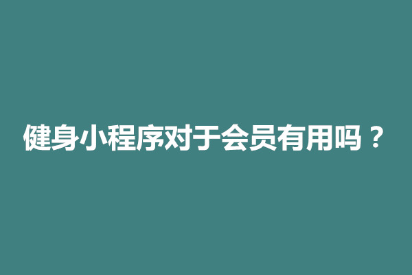 郑州健身小程序对于会员有用吗？安全吗