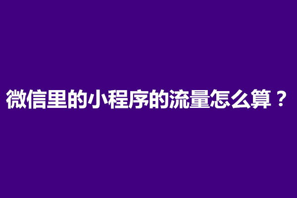 郑州微信里的小程序的流量怎么算？如何获取