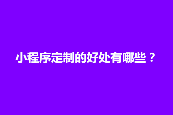 郑州小程序定制的好处有哪些？小程序定制开发多少钱(图1)