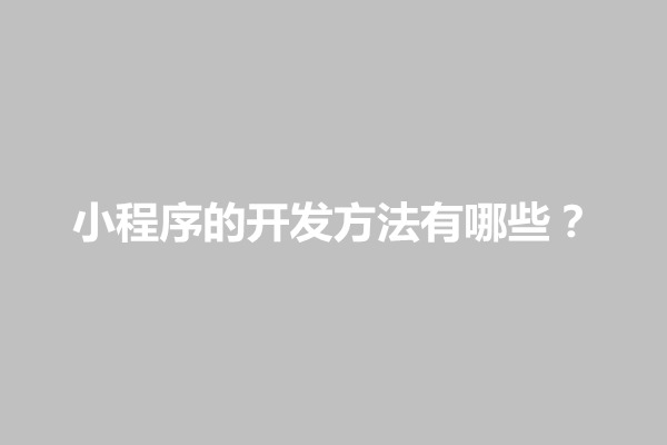 郑州小程序的开发方法有哪些？小程序如何开发和运行(图1)