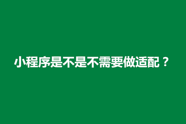 郑州小程序是不是不需要做适配？怎么弄