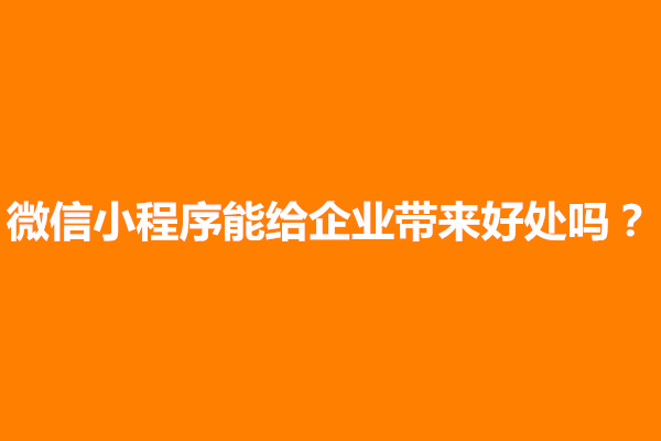 郑州微信小程序能给企业带来好处吗？有什么价值(图1)