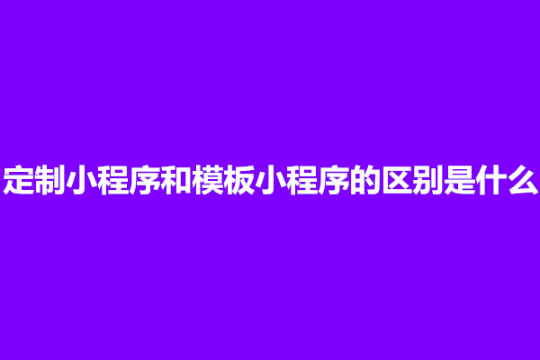 郑州定制小程序和模板小程序的区别是什么