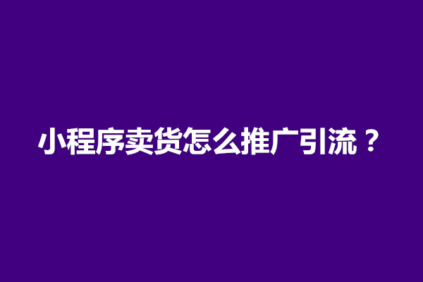 郑州小程序卖货怎么推广引流