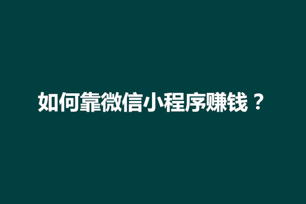 郑州如何靠微信小程序赚钱？小程序靠什么赚钱(图1)