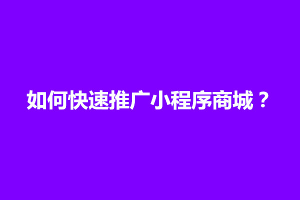 郑州如何快速推广小程序商城？小程序怎么推广会比较好