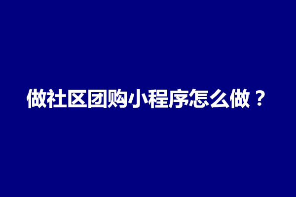 郑州做社区团购小程序怎么做？怎么推广(图1)