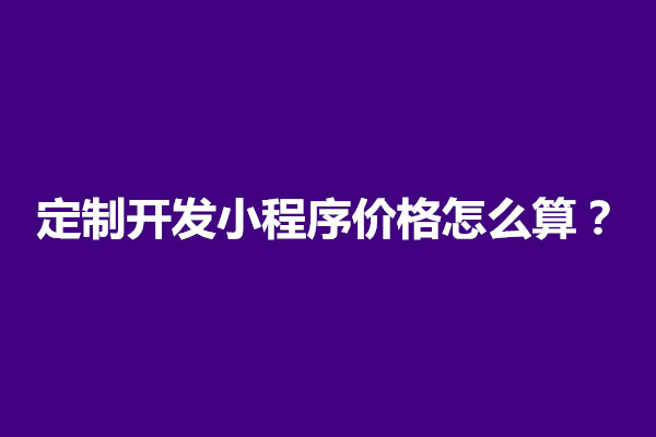 郑州定制开发小程序价格怎么算？怎么收费(图1)