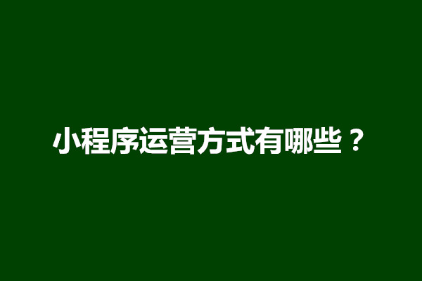 郑州小程序运营方式有哪些？小程序运营主要做什么(图1)