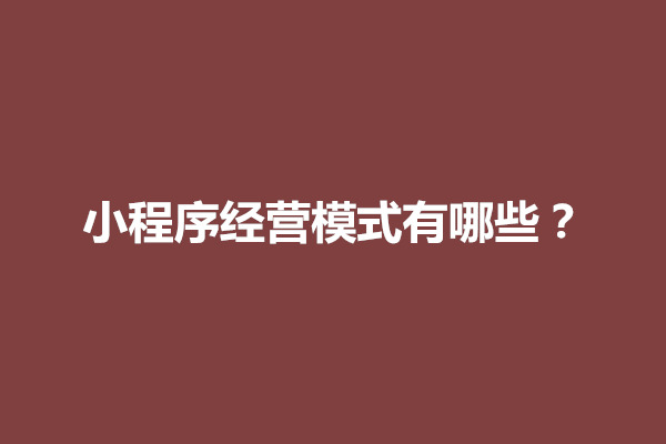 郑州小程序经营模式有哪些？小程序如何运营推广