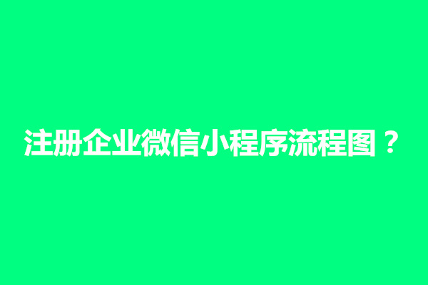 郑州注册企业微信小程序流程图？怎样申请小程序(图1)