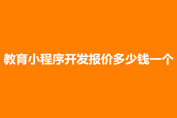 郑州教育小程序开发报价多少钱一个