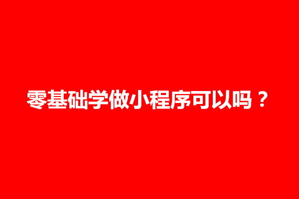 郑州零基础学做小程序可以吗？怎么做(图1)