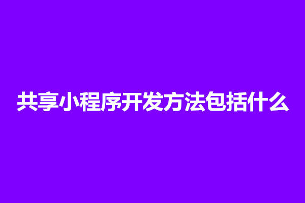 郑州共享小程序开发方法包括什么