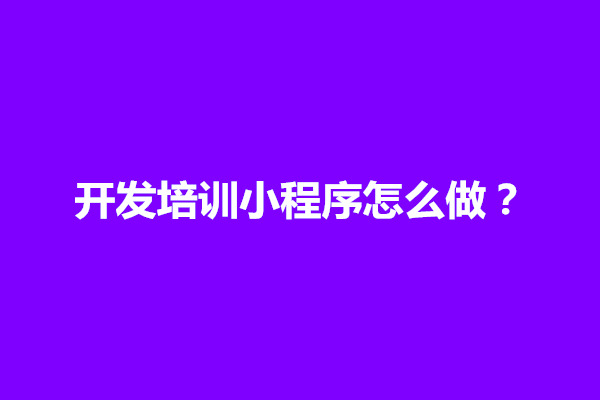 郑州开发培训小程序怎么做？微信小程序开发入门与实践