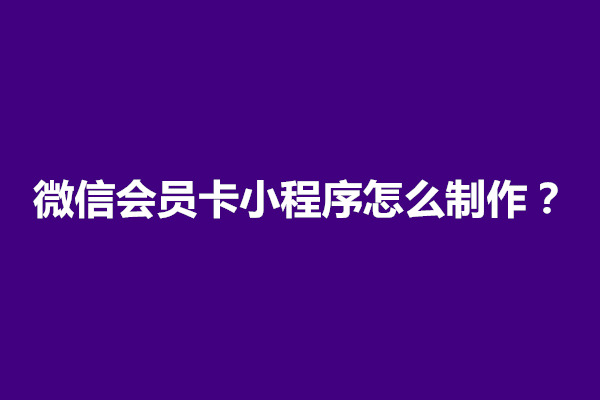 郑州微信会员卡小程序怎么制作？怎么弄的(图1)