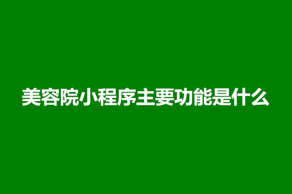 郑州开发美容小程序怎么做？美容院小程序主要功能是什么