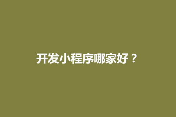 郑州专门开发小程序的平台有哪些？开发小程序哪家好(图1)