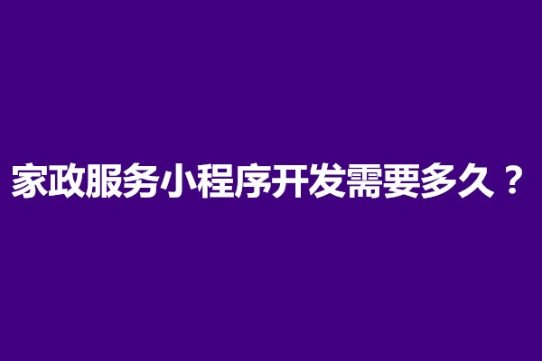 郑州家政服务小程序开发需要多久？多少钱