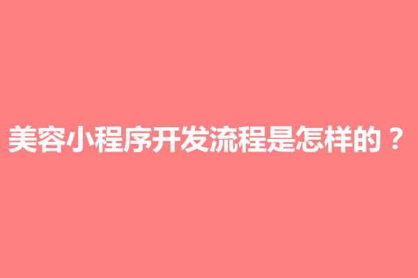 郑州美容小程序开发流程是怎样的