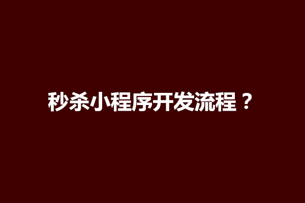 郑州秒杀小程序开发流程？秒杀小程序多少钱