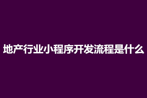 郑州地产行业小程序开发流程是什么