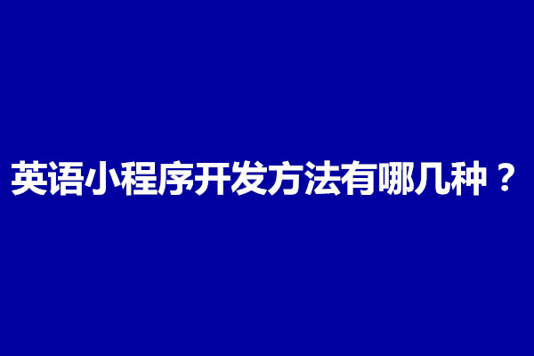 郑州英语小程序开发方法有哪几种