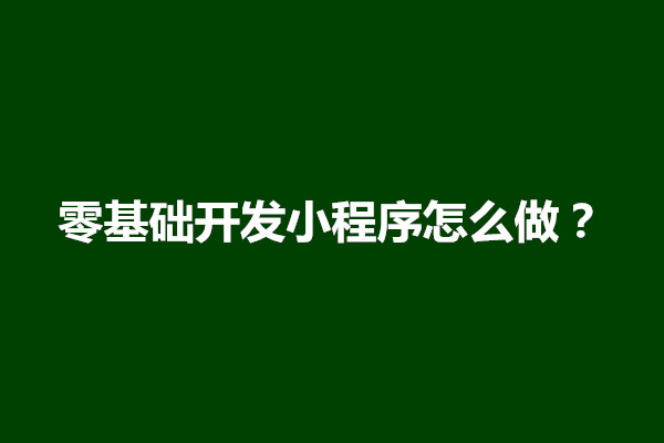 郑州零基础开发小程序怎么做？难吗(图1)