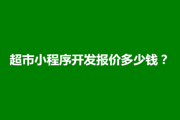 郑州超市小程序开发报价多少钱