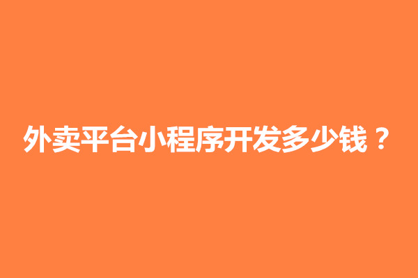 郑州外卖平台小程序开发多少钱？外卖小程序源码可运营可二次开发