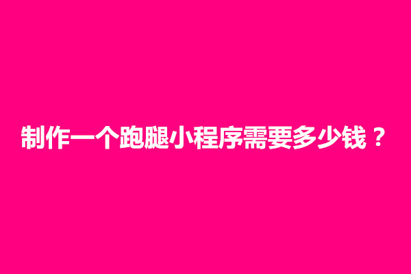 郑州制作一个跑腿小程序怎么做？需要多少钱