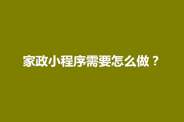 郑州家政小程序需要怎么做？需要怎么推广