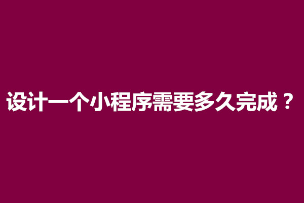 郑州设计一个小程序需要多久完成？设计难吗(图1)