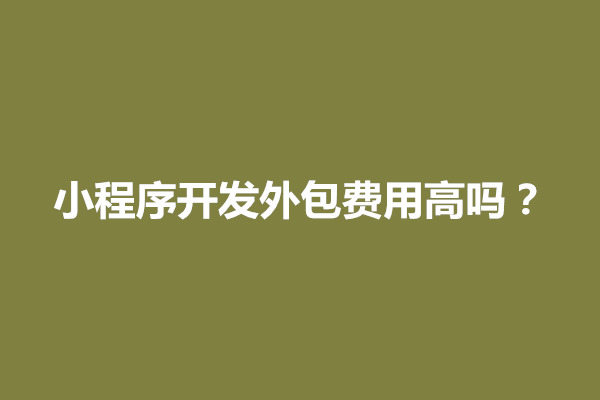 郑州小程序开发外包费用高吗？怎么算(图1)