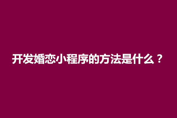 郑州开发婚恋小程序的方法是什么？费用多少