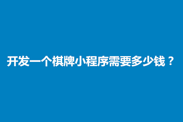 郑州开发一个棋牌小程序需要多少钱？棋牌小程序需要什么资质(图1)