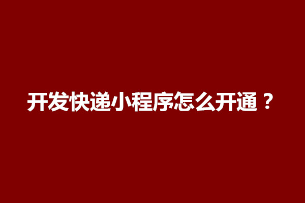 郑州开发快递小程序怎么开通？如何制作