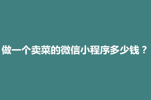 郑州做一个卖菜的微信小程序多少钱？要什么条件(图1)