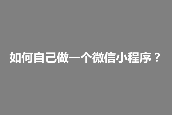 郑州如何自己做一个微信小程序？开发一个多少钱(图1)