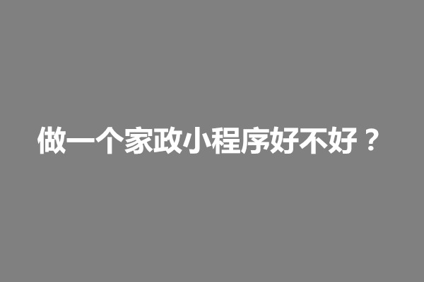 郑州做一个家政小程序好不好？怎么做(图1)