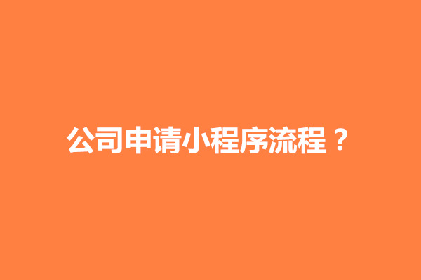 郑州公司申请小程序流程？公司申请小程序账号多少时间下来