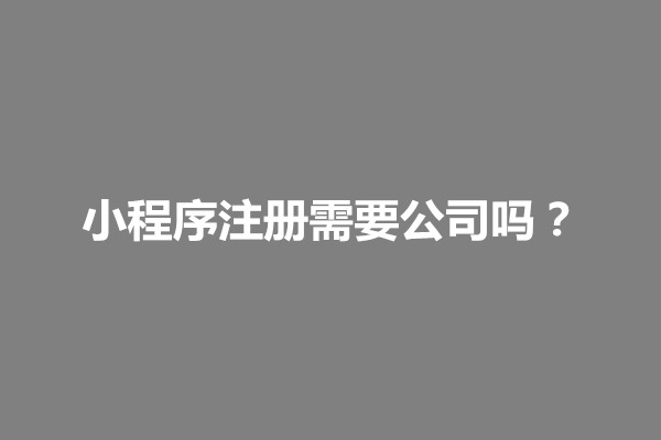 郑州小程序注册需要公司吗？小程序注册要准备哪些材料