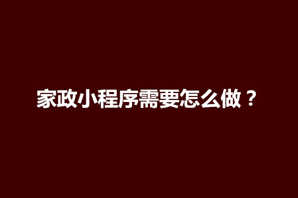 郑州家政小程序需要怎么做？家政小程序开发多少钱(图1)